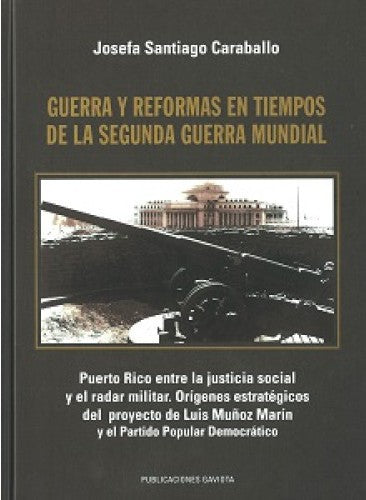 Guerra y reformas en tiempos de la Segunda Guerra Mundial: Puerto Rico entre la justicia social y el radar militar. Orígenes estratégicos del proyecto de Luis Muñoz Marín y el Partido Popular Democrático