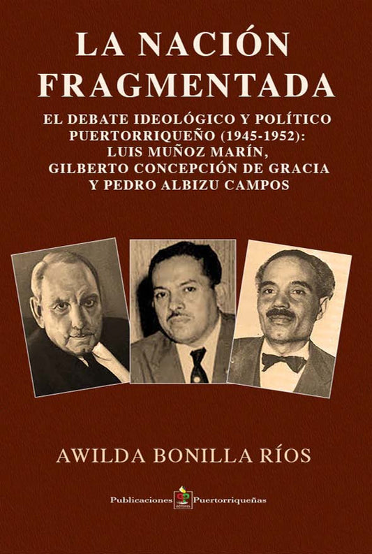 La nación fragmentada: El debate ideológico y político puertorriqueño (1945-1952): Luis Muñoz Marín, Gilberto Concepción de Gracias y Pedro Albizu Campos