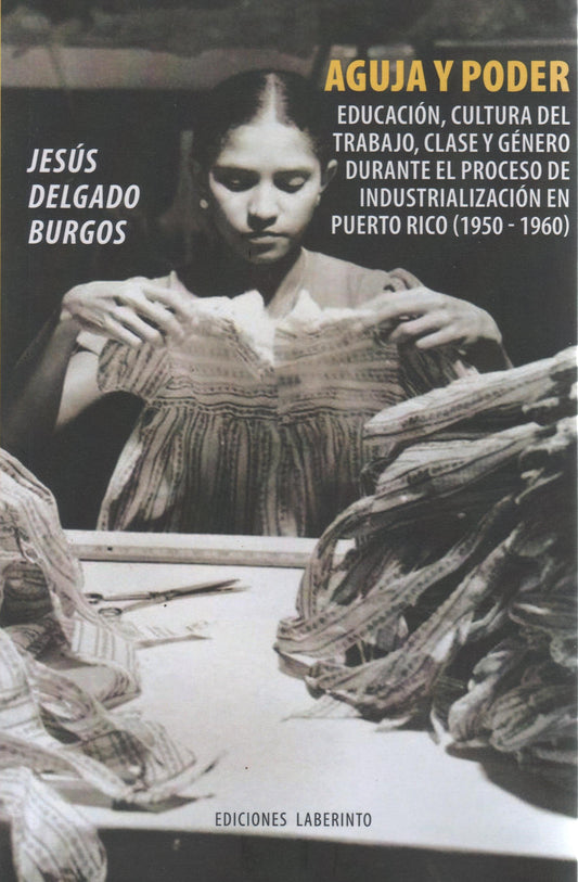 Aguja y poder: Educación, cultura del trabajo, clase y género durante el preceso de industrialización en Puerto Rico (1950-1960)