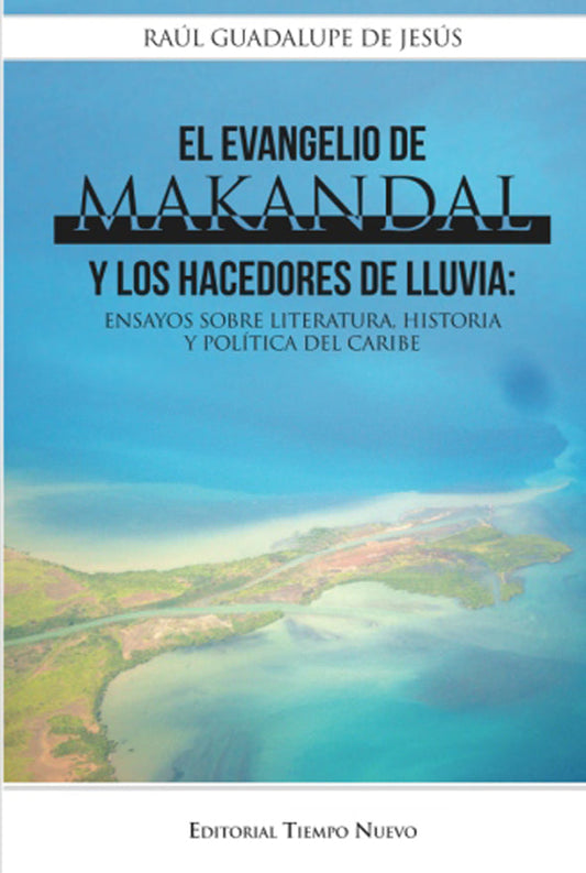 El evangelio de Makandal y los hacedores de lluvia: Ensayos sobre literatura, historia y política de