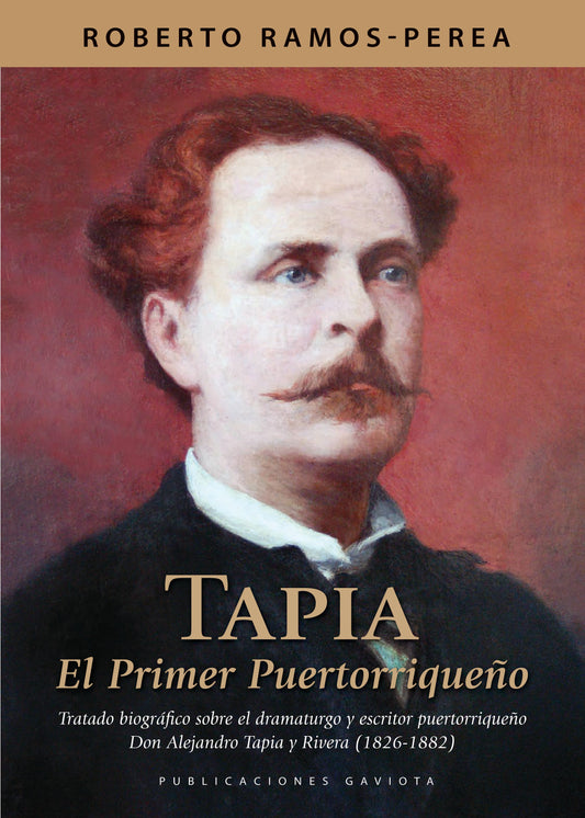 Tapia: El primer puertorriqueño: Tratado biográfico sobre el dramaturgo y escritor puertorriqueño don Alejandro Tapia y Rivera (1826-1882)