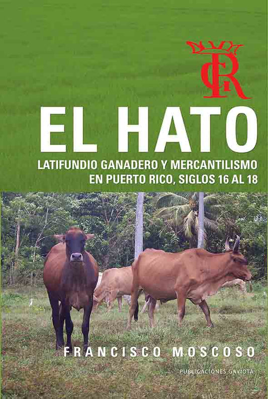 El hato: Latifundio ganadero y mercantilismo en Puerto Rico: Siglos 16 al 18